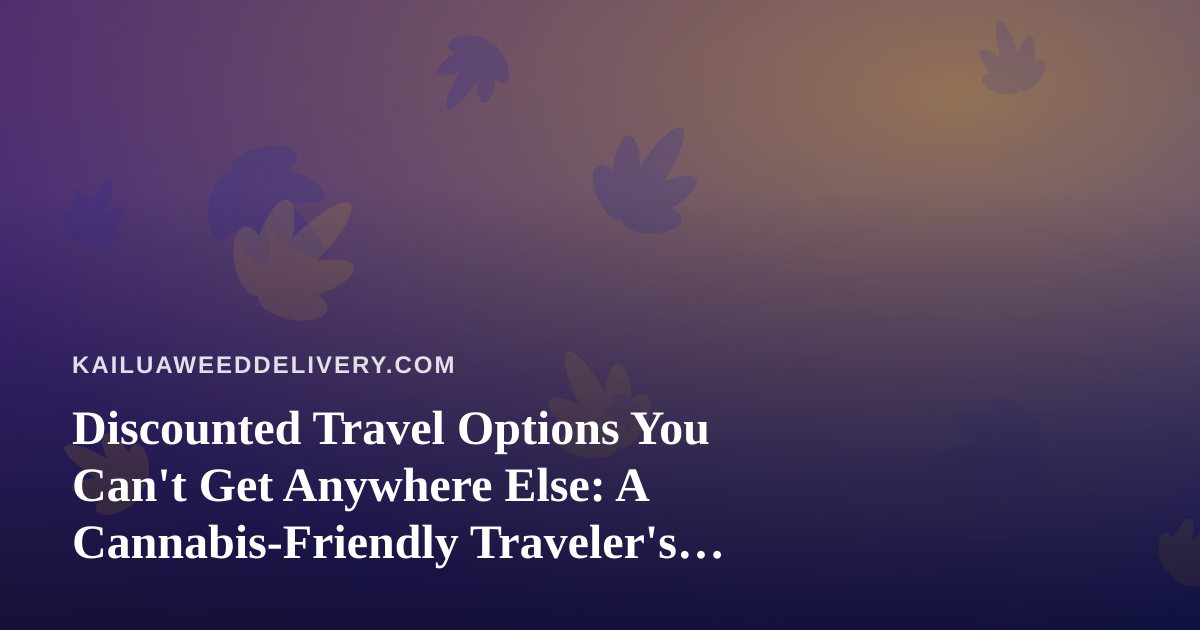 Discounted Travel Options You Can’t Get Anywhere Else: A Cannabis-Friendly Traveler’s Guide