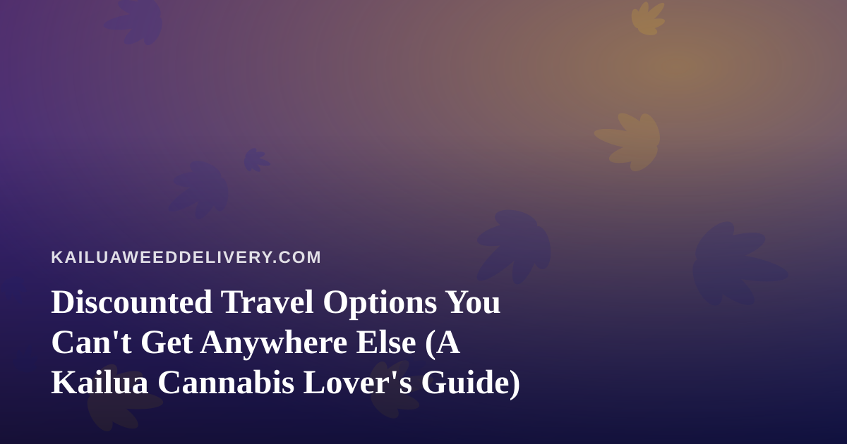 Discounted Travel Options You Can’t Get Anywhere Else (A Kailua Cannabis Lover’s Guide)