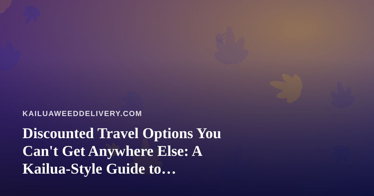 Discounted Travel Options You Can’t Get Anywhere Else: A Kailua-Style Guide to Traveling Smart