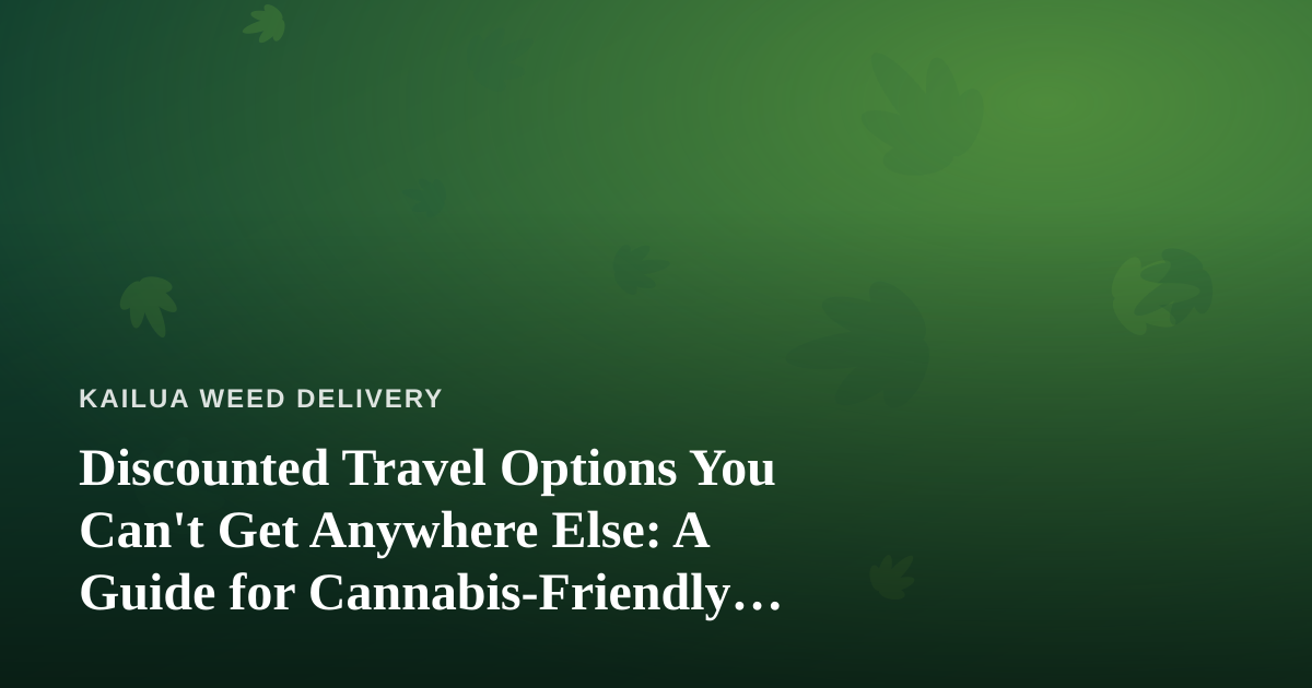Discounted Travel Options You Can’t Get Anywhere Else: A Guide for Cannabis-Friendly Explorers