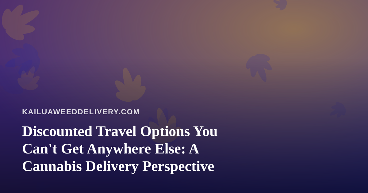 Discounted Travel Options You Can’t Get Anywhere Else: A Cannabis Delivery Perspective