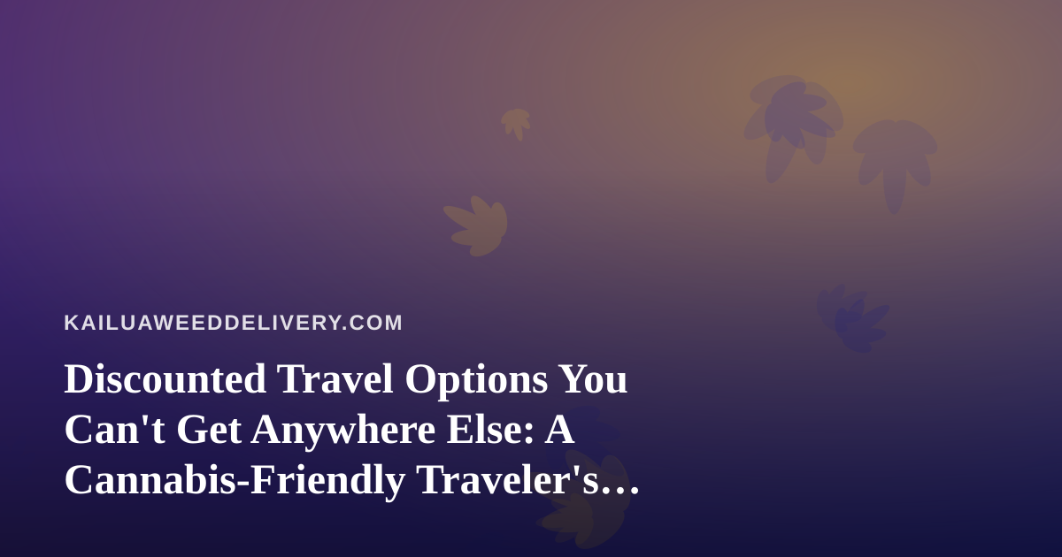 Discounted Travel Options You Can’t Get Anywhere Else: A Cannabis-Friendly Traveler’s Guide