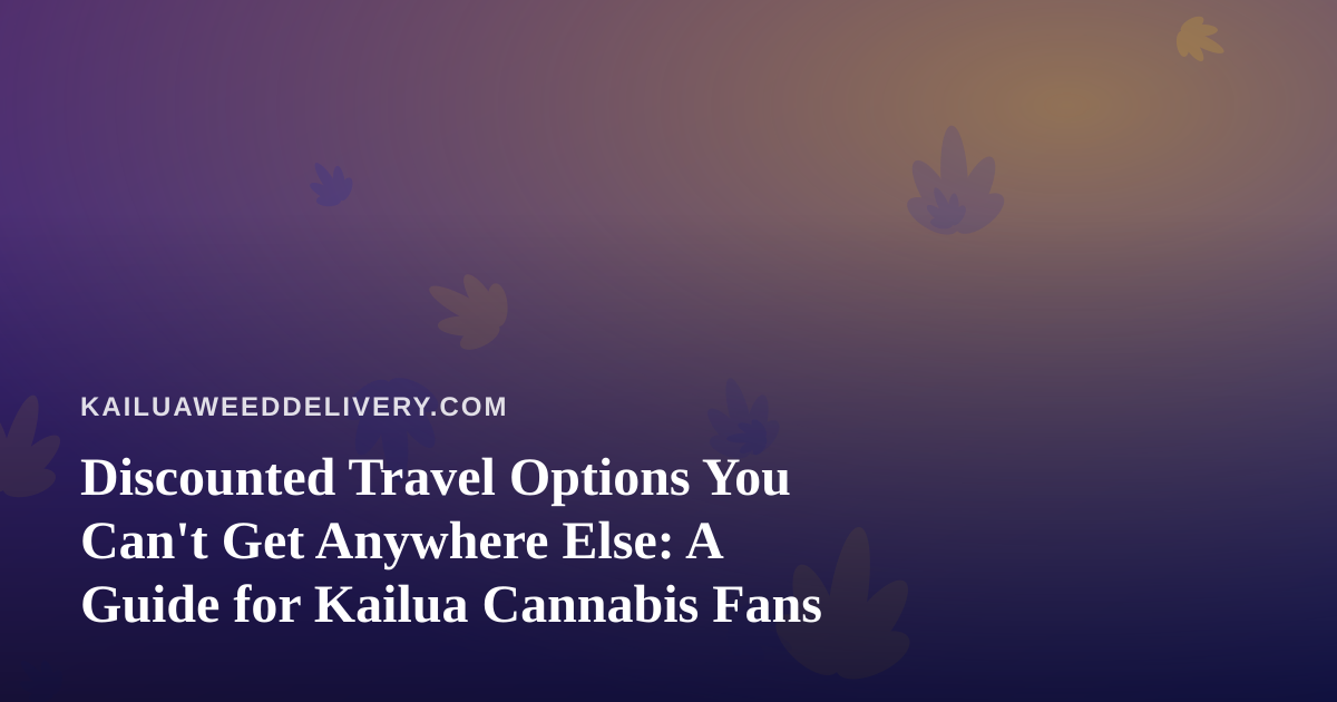 Discounted Travel Options You Can’t Get Anywhere Else: A Guide for Kailua Cannabis Fans