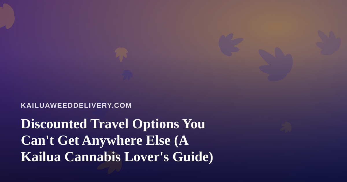Discounted Travel Options You Can’t Get Anywhere Else (A Kailua Cannabis Lover’s Guide)