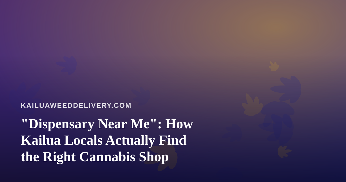 “Dispensary Near Me”: How Kailua Locals Actually Find the Right Cannabis Shop