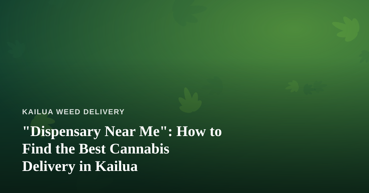 “Dispensary Near Me”: How to Find the Best Cannabis Delivery in Kailua