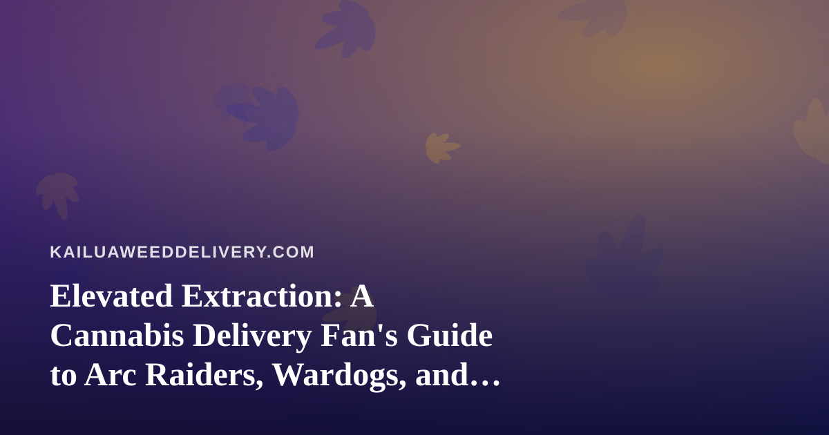 Elevated Extraction: A Cannabis Delivery Fan’s Guide to Arc Raiders, Wardogs, and Following a New Twitch Streamer