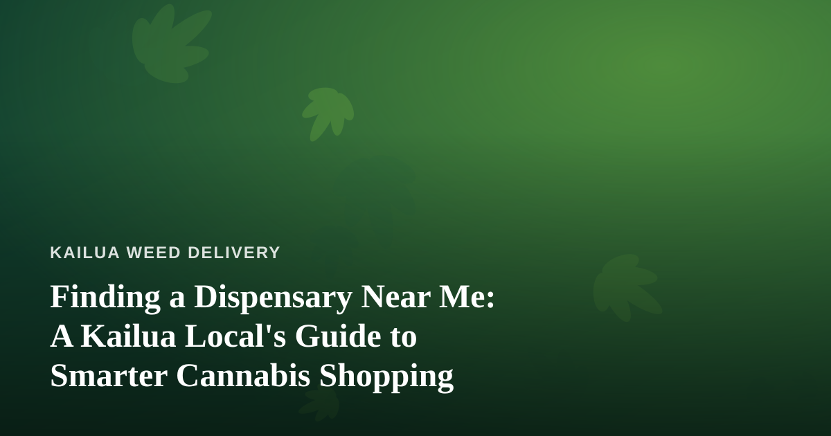 Finding a Dispensary Near Me: A Kailua Local’s Guide to Smarter Cannabis Shopping