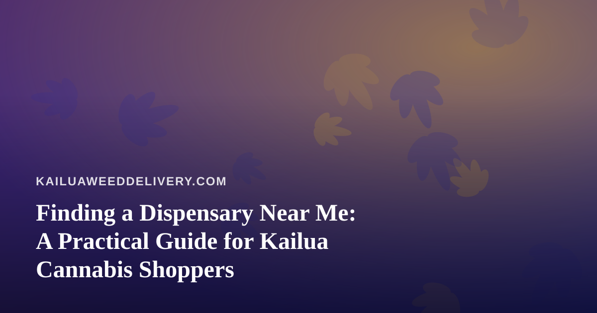 Finding a Dispensary Near Me: A Practical Guide for Kailua Cannabis Shoppers