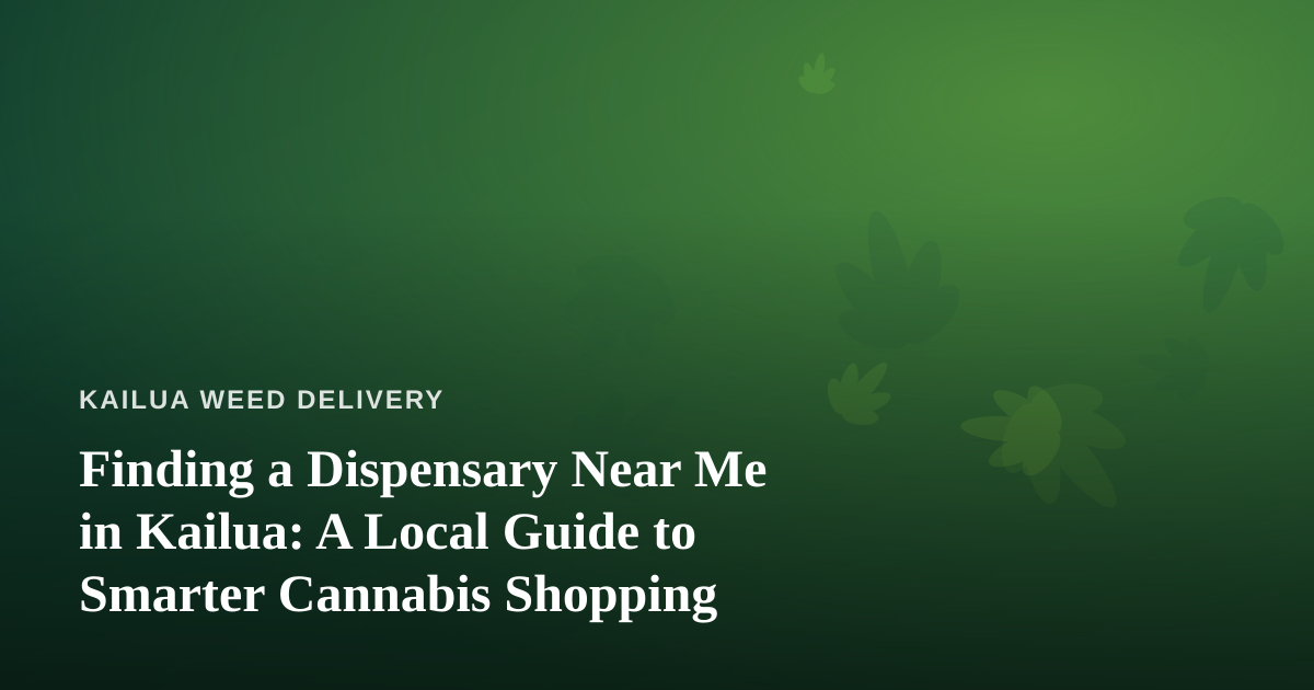 Finding a Dispensary Near Me in Kailua: A Local Guide to Smarter Cannabis Shopping