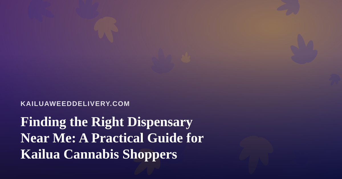Finding the Right Dispensary Near Me: A Practical Guide for Kailua Cannabis Shoppers