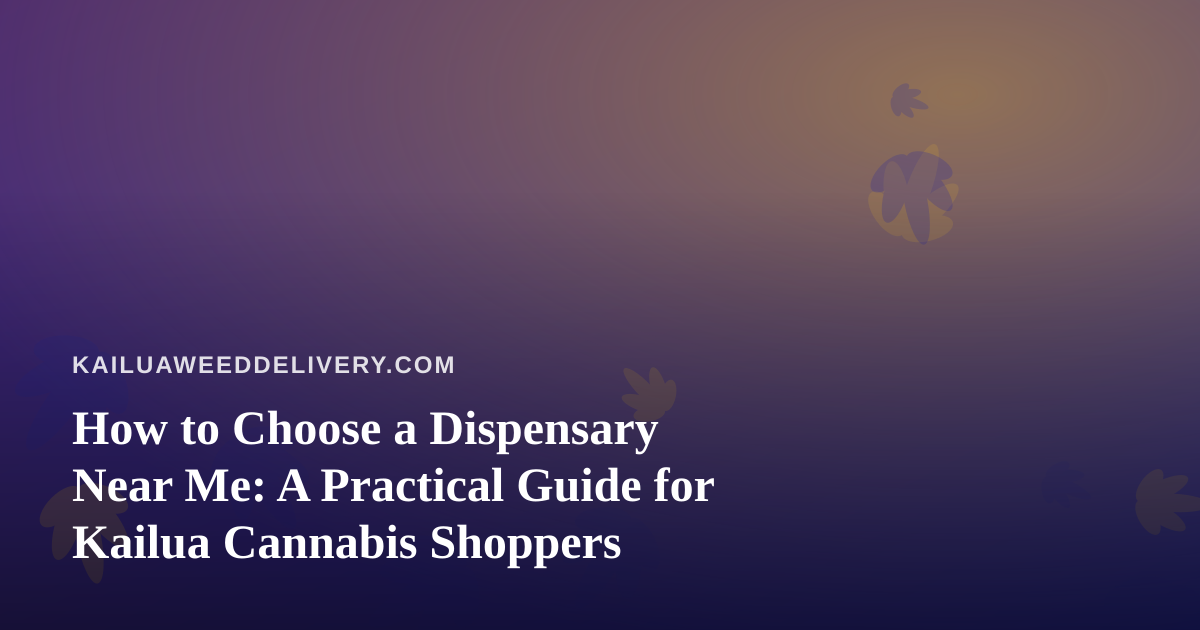 How to Choose a Dispensary Near Me: A Practical Guide for Kailua Cannabis Shoppers