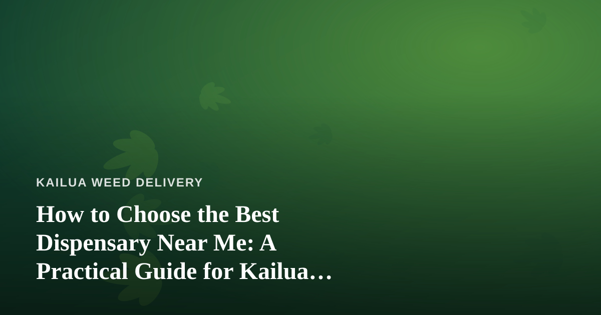 How to Choose the Best Dispensary Near Me: A Practical Guide for Kailua Cannabis Shoppers