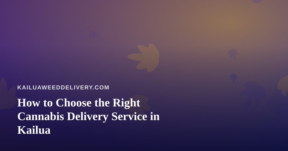 How to Choose the Right Cannabis Delivery Service in Kailua