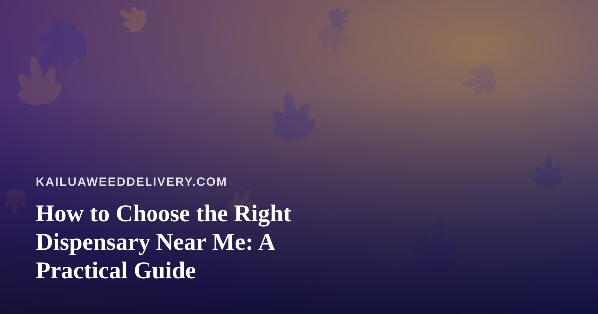 How to Choose the Right Dispensary Near Me: A Practical Guide