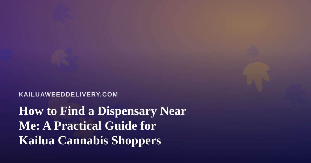How to Find a Dispensary Near Me: A Practical Guide for Kailua Cannabis Shoppers