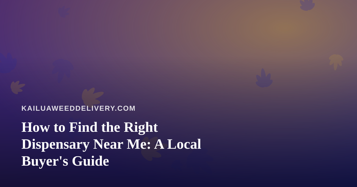 How to Find the Right Dispensary Near Me: A Local Buyer’s Guide