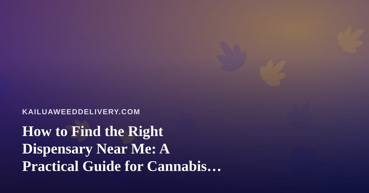 How to Find the Right Dispensary Near Me: A Practical Guide for Cannabis Shoppers