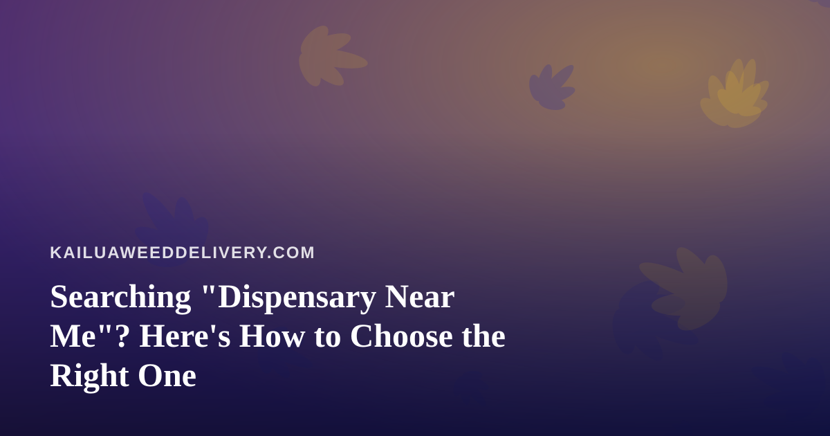 Searching “Dispensary Near Me”? Here’s How to Choose the Right One