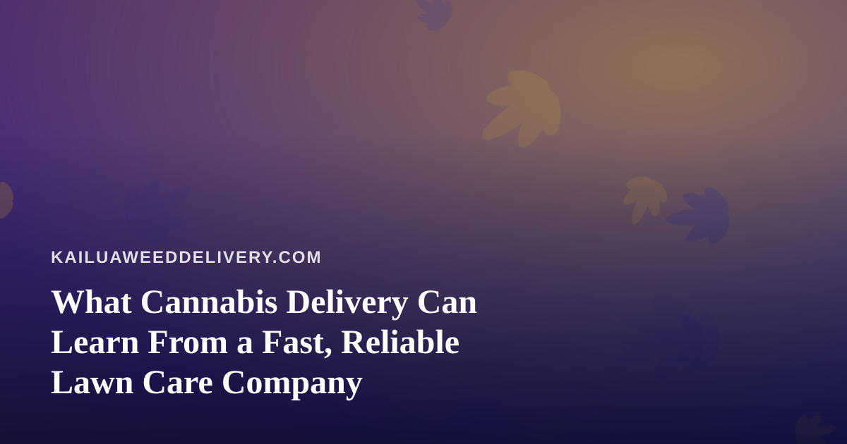 What Cannabis Delivery Can Learn From a Fast, Reliable Lawn Care Company