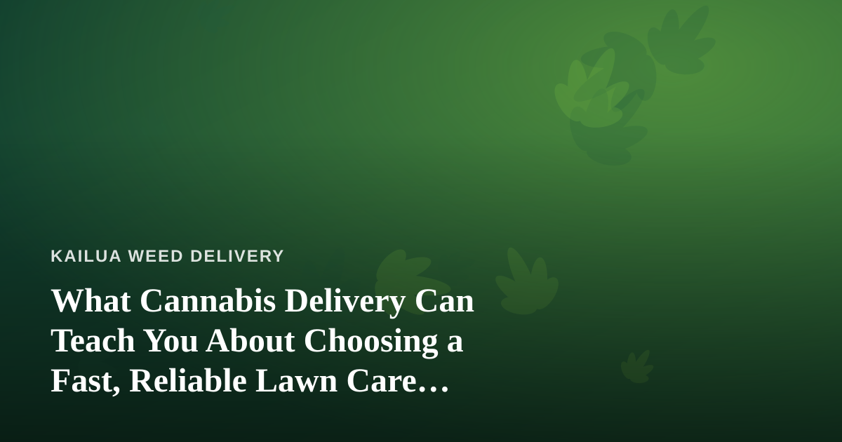 What Cannabis Delivery Can Teach You About Choosing a Fast, Reliable Lawn Care Company
