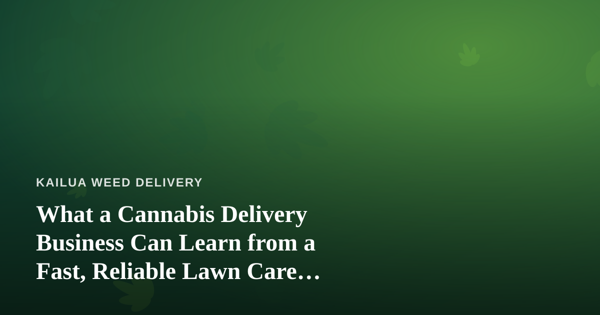 What a Cannabis Delivery Business Can Learn from a Fast, Reliable Lawn Care Company