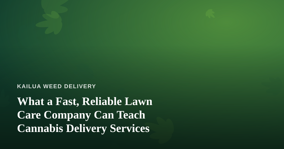 What a Fast, Reliable Lawn Care Company Can Teach Cannabis Delivery Services