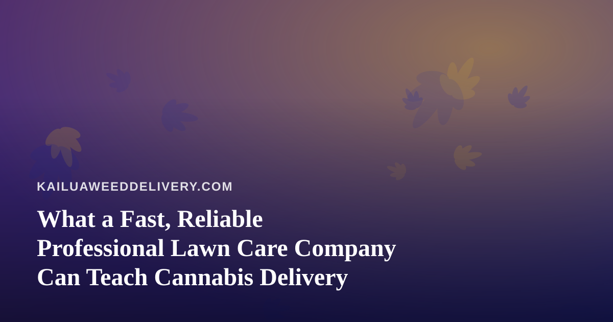 What a Fast, Reliable Professional Lawn Care Company Can Teach Cannabis Delivery