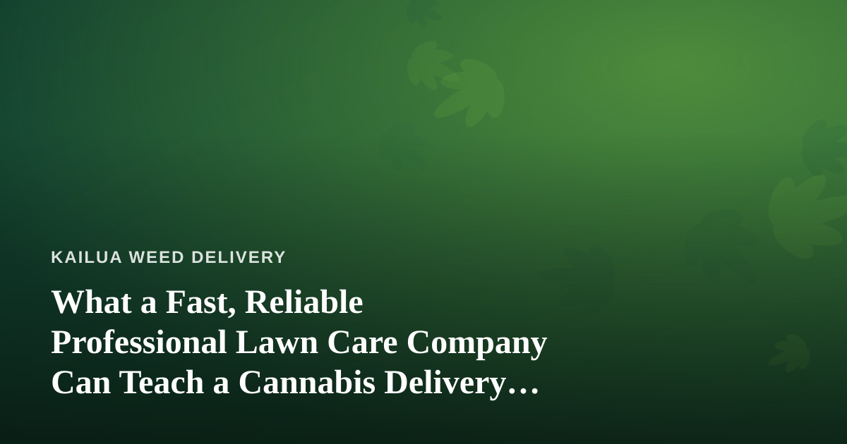 What a Fast, Reliable Professional Lawn Care Company Can Teach a Cannabis Delivery Service
