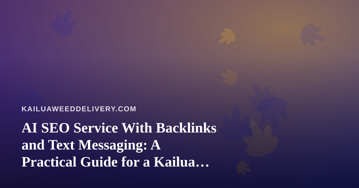 AI SEO Service With Backlinks and Text Messaging: A Practical Guide for a Kailua Cannabis Delivery Brand