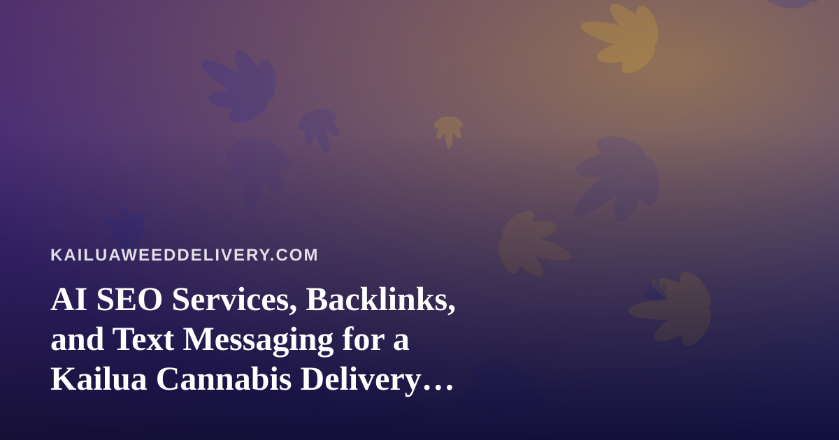 AI SEO Services, Backlinks, and Text Messaging for a Kailua Cannabis Delivery Business