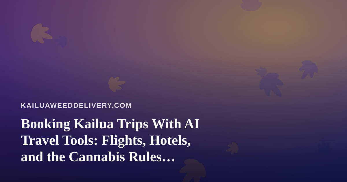Booking Kailua Trips With AI Travel Tools: Flights, Hotels, and the Cannabis Rules Visitors Miss