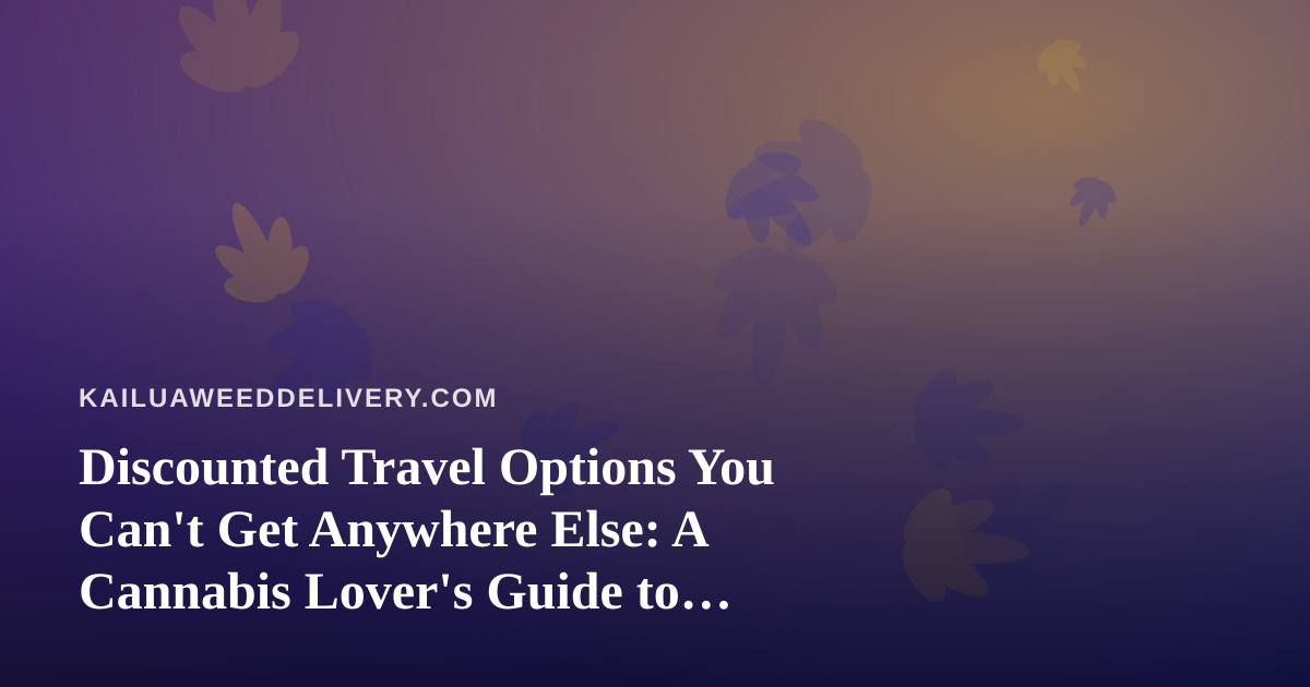 Discounted Travel Options You Can’t Get Anywhere Else: A Cannabis Lover’s Guide to Smart Getaways