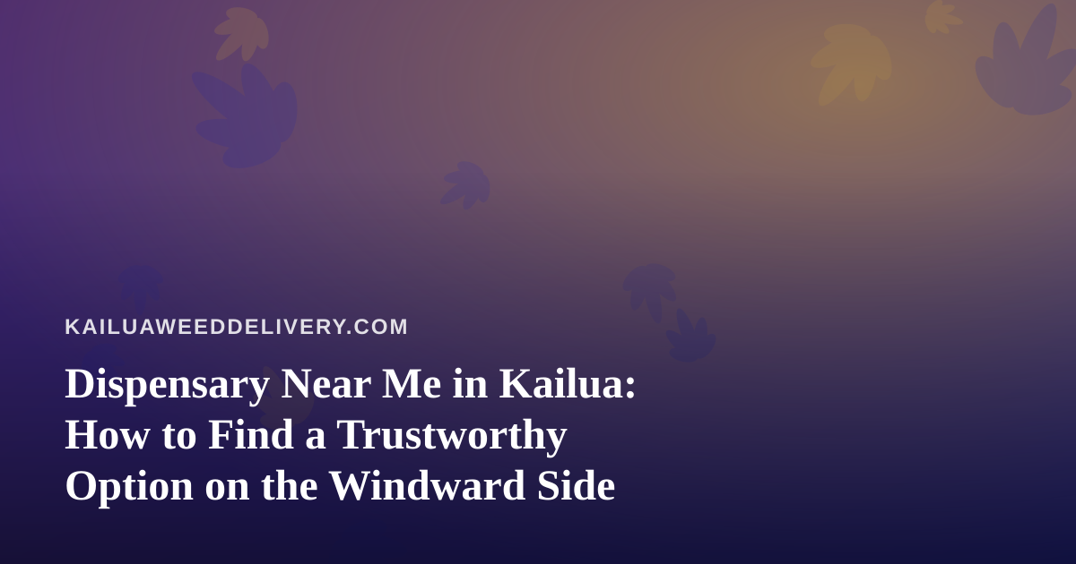 Dispensary Near Me in Kailua: How to Find a Trustworthy Option on the Windward Side