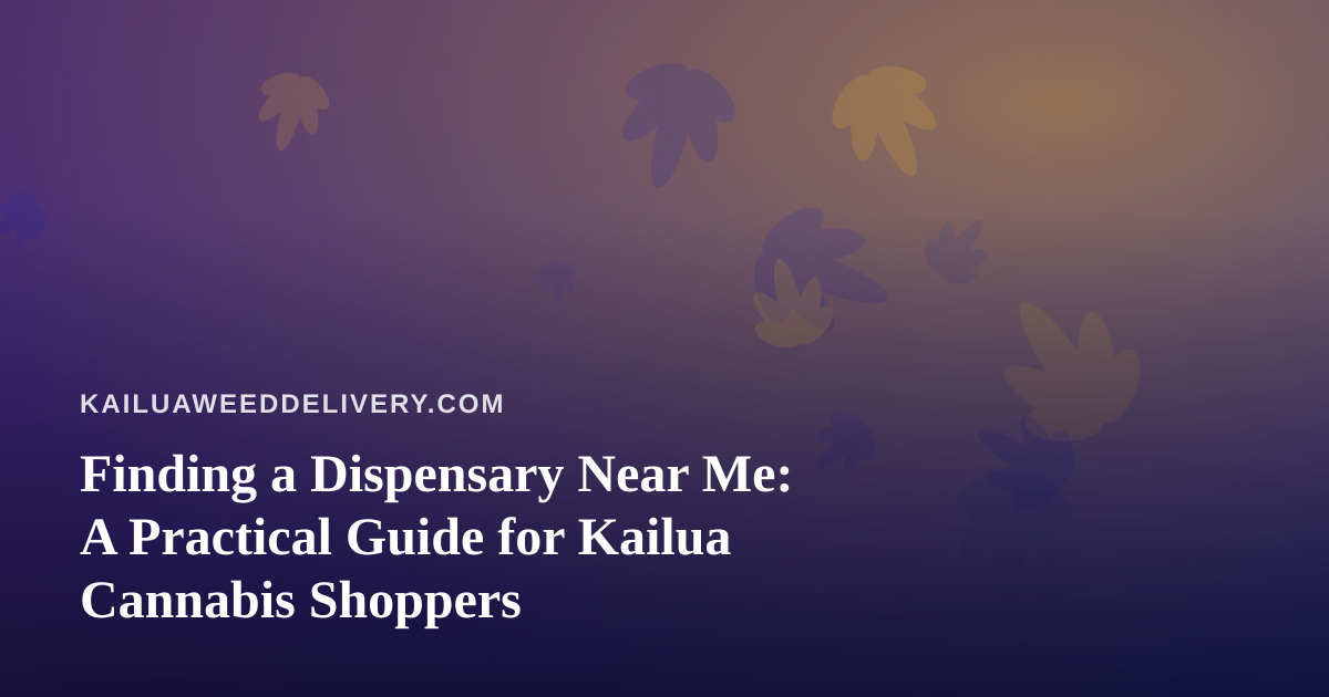 Finding a Dispensary Near Me: A Practical Guide for Kailua Cannabis Shoppers