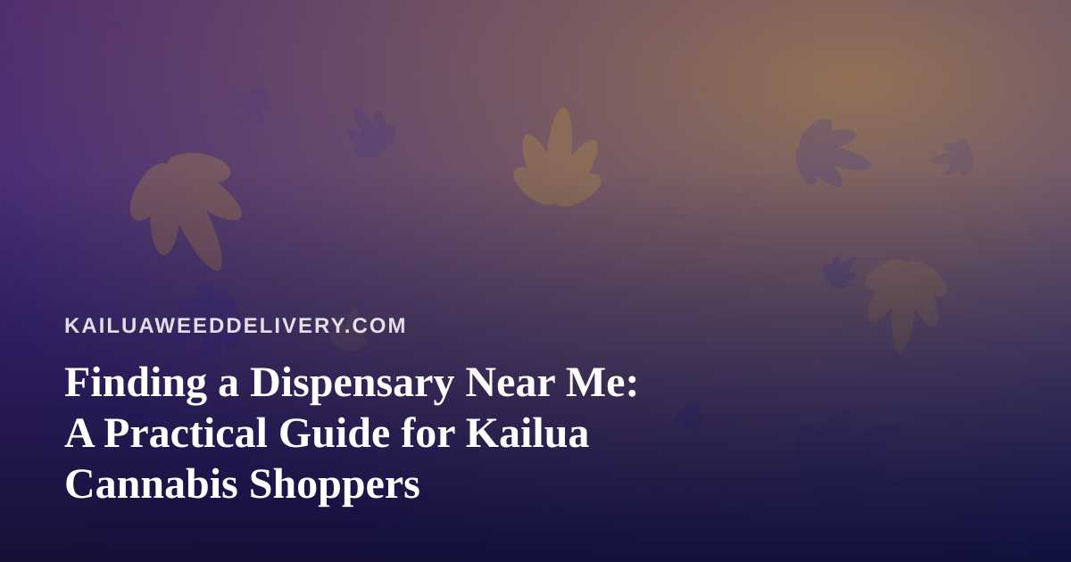 Finding a Dispensary Near Me: A Practical Guide for Kailua Cannabis Shoppers