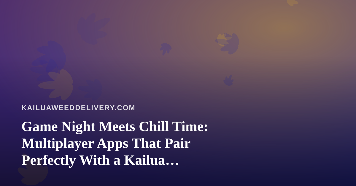 Game Night Meets Chill Time: Multiplayer Apps That Pair Perfectly With a Kailua Delivery