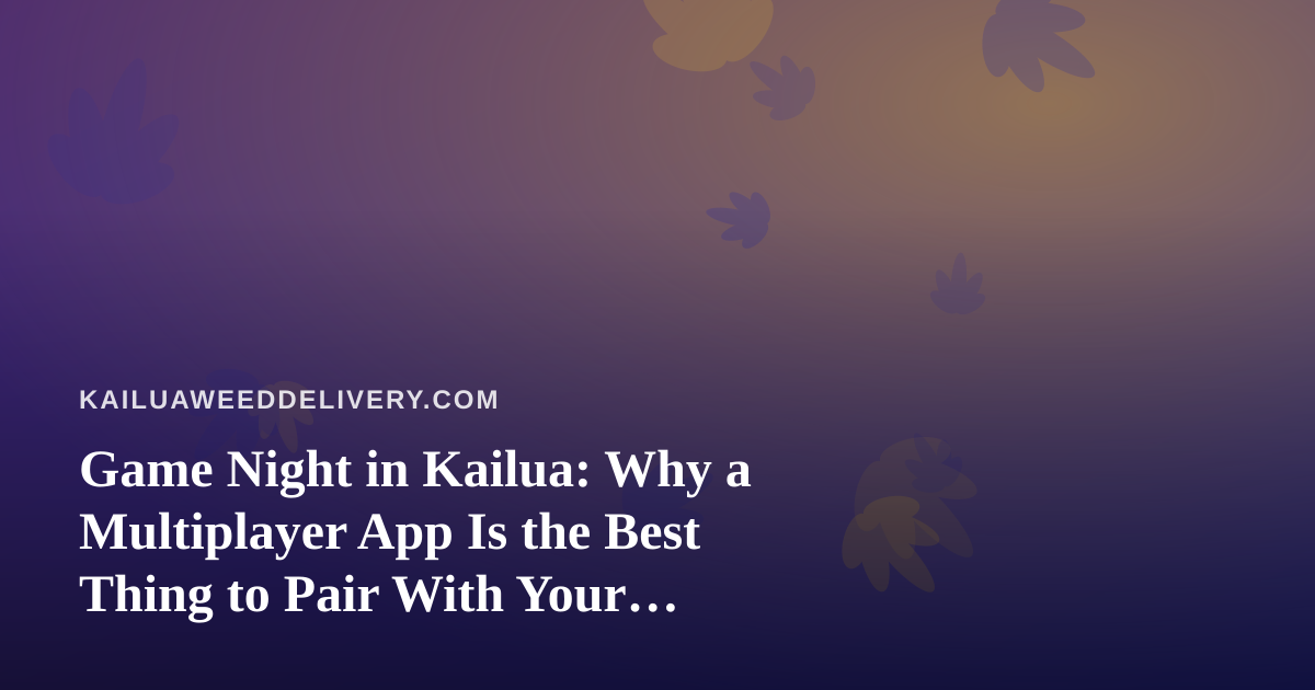 Game Night in Kailua: Why a Multiplayer App Is the Best Thing to Pair With Your Downtime