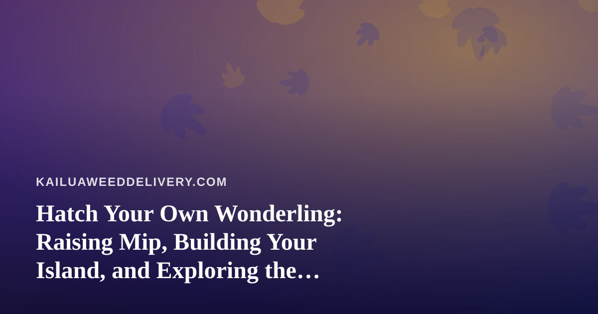 Hatch Your Own Wonderling: Raising Mip, Building Your Island, and Exploring the Mini-Games