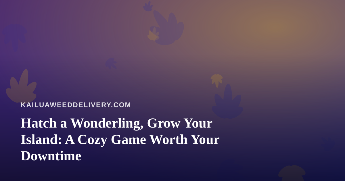 Hatch a Wonderling, Grow Your Island: A Cozy Game Worth Your Downtime