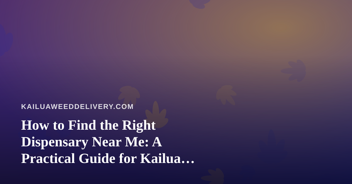 How to Find the Right Dispensary Near Me: A Practical Guide for Kailua Cannabis Shoppers