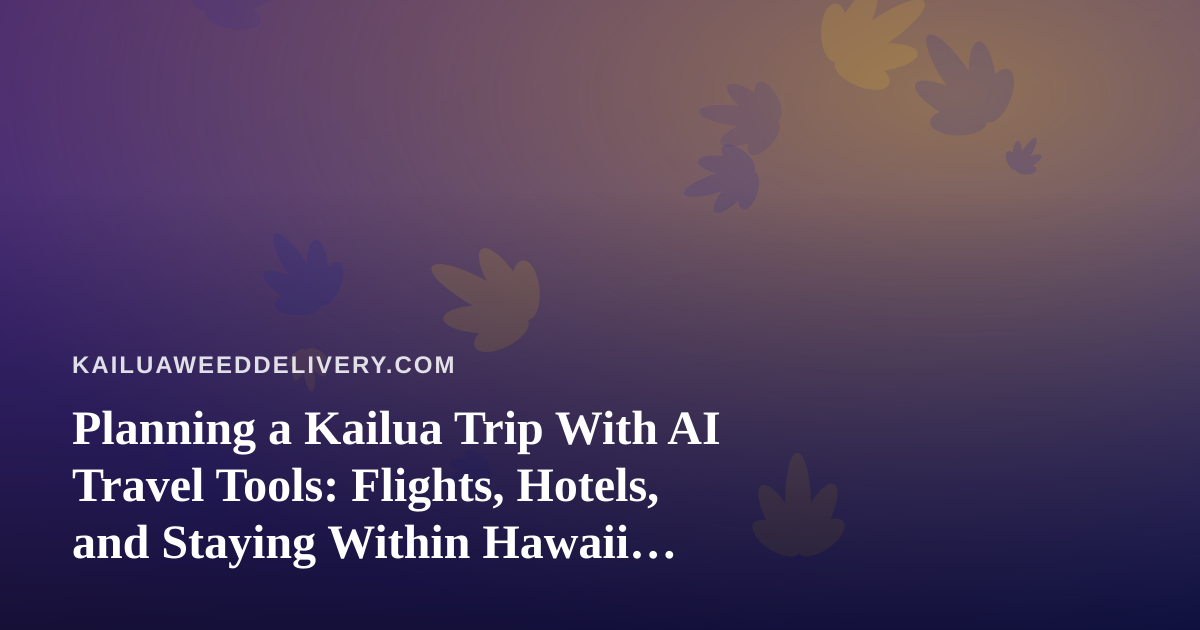 Planning a Kailua Trip With AI Travel Tools: Flights, Hotels, and Staying Within Hawaii Cannabis Rules