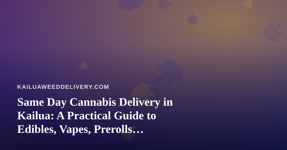 Same Day Cannabis Delivery in Kailua: A Practical Guide to Edibles, Vapes, Prerolls, Flower, and Concentrates