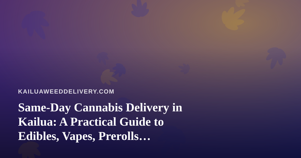 Same-Day Cannabis Delivery in Kailua: A Practical Guide to Edibles, Vapes, Prerolls, Flower, and Concentrates