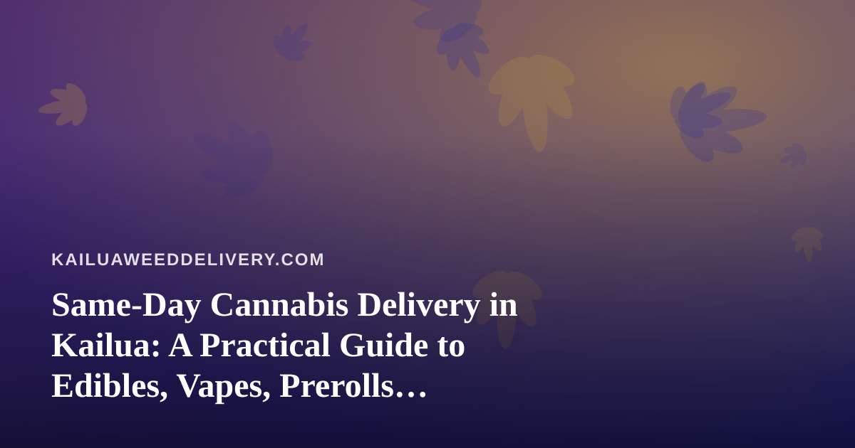 Same-Day Cannabis Delivery in Kailua: A Practical Guide to Edibles, Vapes, Prerolls, Flower, and Concentrates