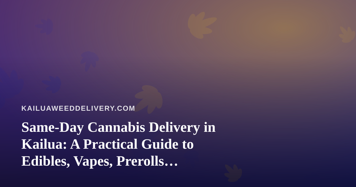 Same-Day Cannabis Delivery in Kailua: A Practical Guide to Edibles, Vapes, Prerolls, Flower, and Concentrates