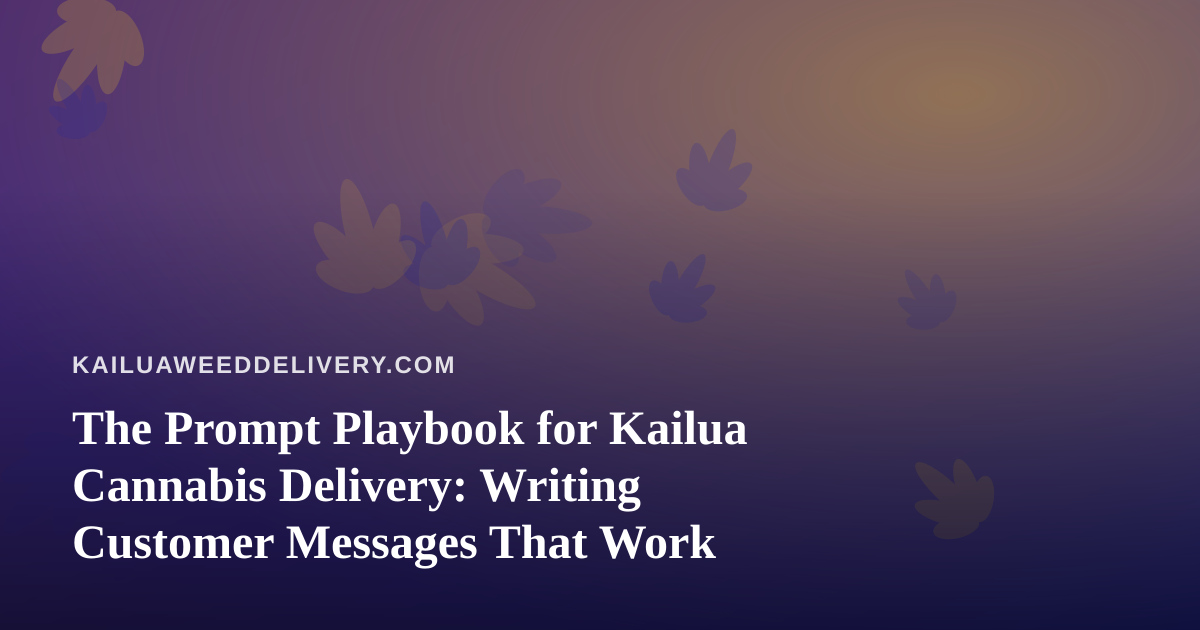 The Prompt Playbook for Kailua Cannabis Delivery: Writing Customer Messages That Work