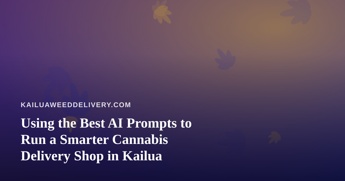 Using the Best AI Prompts to Run a Smarter Cannabis Delivery Shop in Kailua